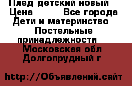 Плед детский новый  › Цена ­ 600 - Все города Дети и материнство » Постельные принадлежности   . Московская обл.,Долгопрудный г.